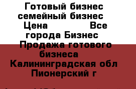 Готовый бизнес (семейный бизнес) › Цена ­ 10 000 - Все города Бизнес » Продажа готового бизнеса   . Калининградская обл.,Пионерский г.
